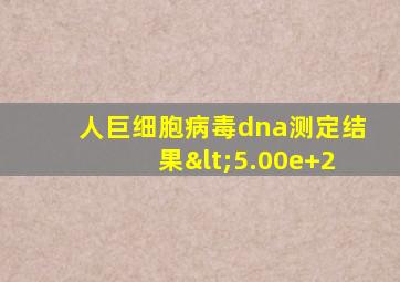 人巨细胞病毒dna测定结果<5.00e+2